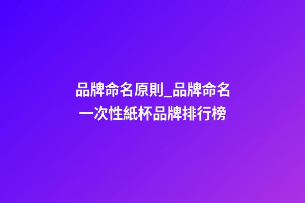 品牌命名原則_品牌命名 一次性紙杯品牌排行榜-第1張-商標起名-玄機派